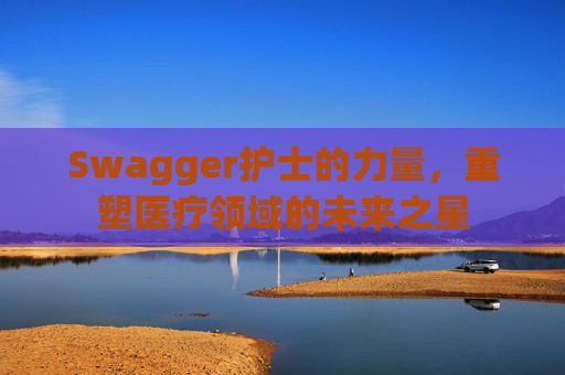 Swagger护士的力量，重塑医疗领域的未来之星